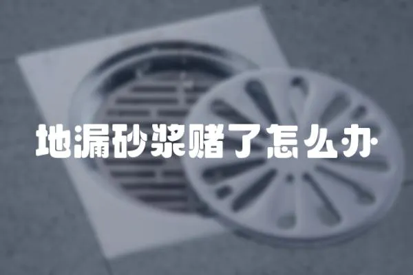 地漏砂漿賭了怎么辦