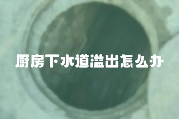 廚房下水道溢出怎么辦