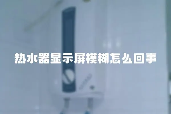 熱水器顯示屏模糊怎么回事
