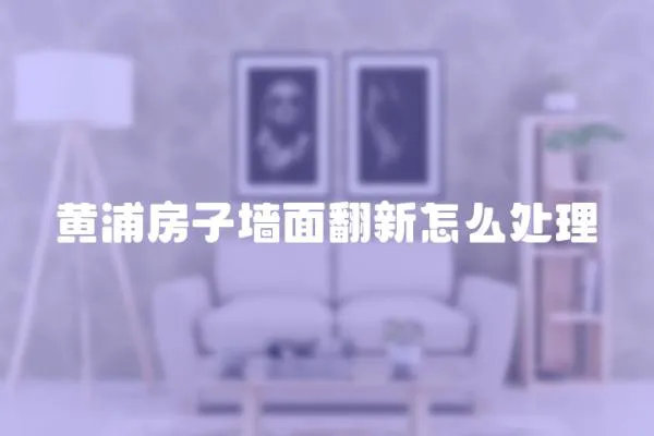 黃浦房子墻面翻新怎么處理