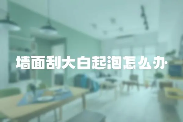 墻面刮大白起泡怎么辦