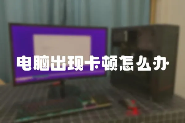 電腦出現(xiàn)卡頓怎么辦