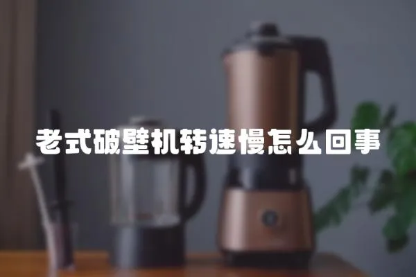 老式破壁機(jī)轉(zhuǎn)速慢怎么回事