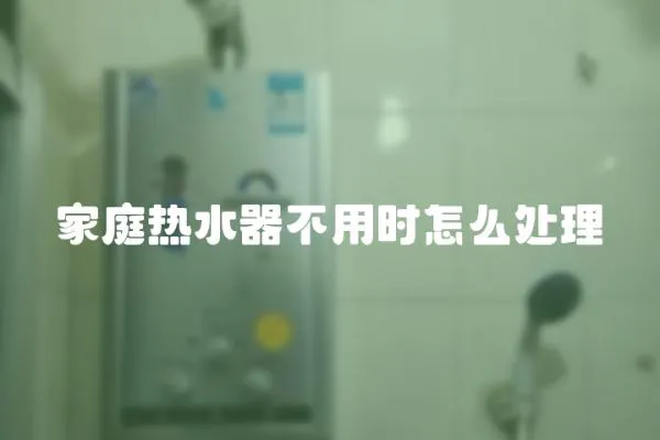 家庭熱水器不用時怎么處理
