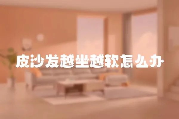 皮沙發越坐越軟怎么辦