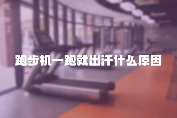跑步機一跑就出汗什么原因