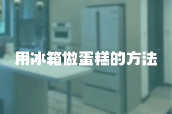 用冰箱做蛋糕的方法