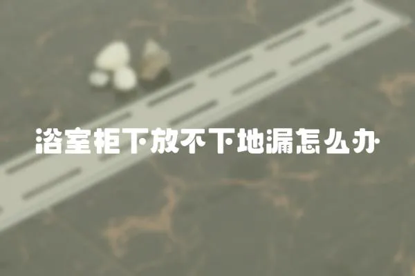 浴室柜下放不下地漏怎么辦