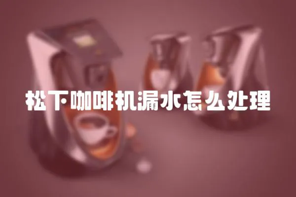 松下咖啡機(jī)漏水怎么處理