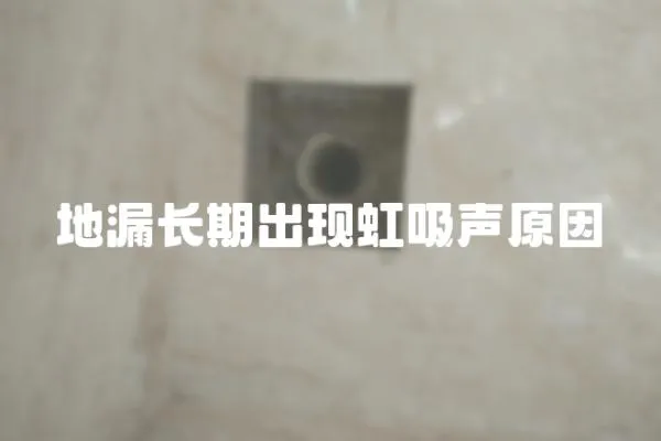 地漏長(zhǎng)期出現(xiàn)虹吸聲原因