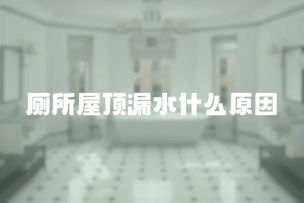 廁所屋頂漏水什么原因
