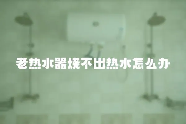 老熱水器燒不出熱水怎么辦