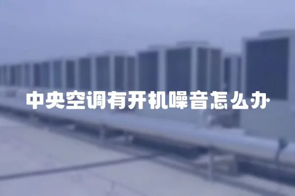 中央空調有開機噪音怎么辦