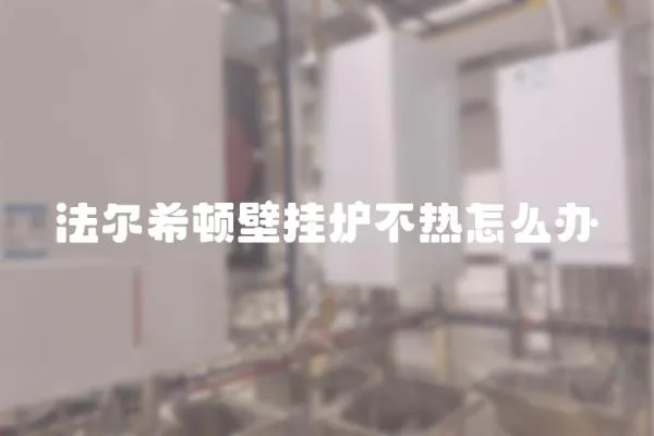 法爾希頓壁掛爐不熱怎么辦