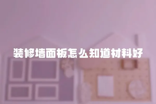 裝修墻面板怎么知道材料好