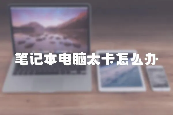 筆記本電腦太卡怎么辦