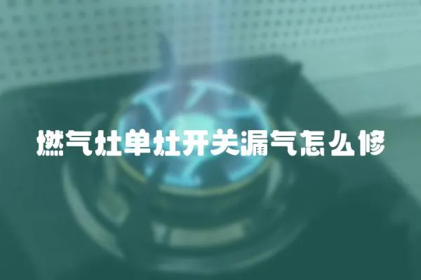 燃气灶单灶开关漏气怎么修