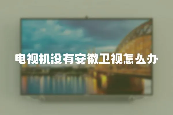 電視機(jī)沒有安徽衛(wèi)視怎么辦