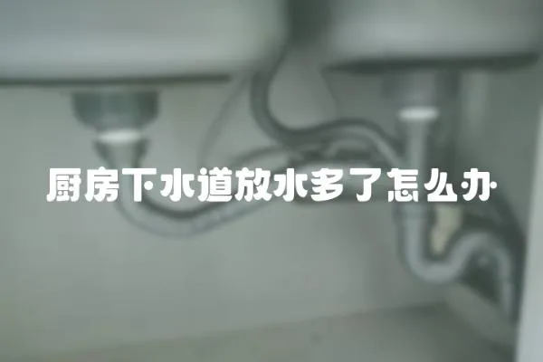 廚房下水道放水多了怎么辦