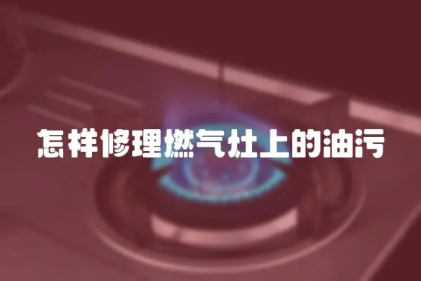 怎樣修理燃氣灶上的油污