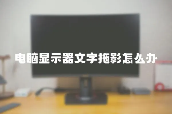 電腦顯示器文字拖影怎么辦