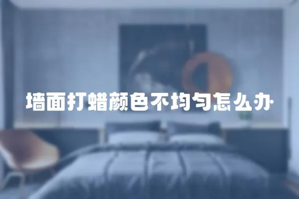 墻面打蠟顏色不均勻怎么辦