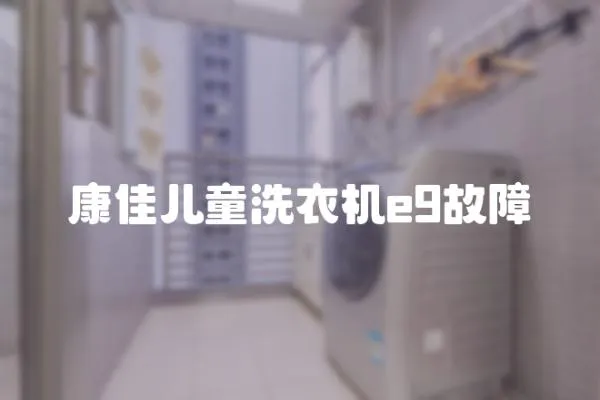 康佳兒童洗衣機e9故障