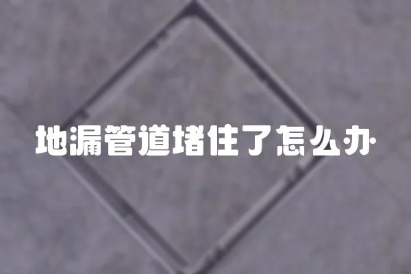 地漏管道堵住了怎么辦