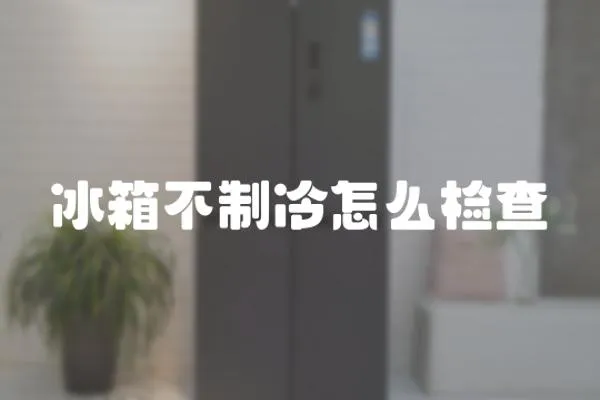 冰箱不制冷怎么檢查