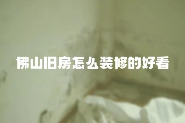 佛山舊房怎么裝修的好看