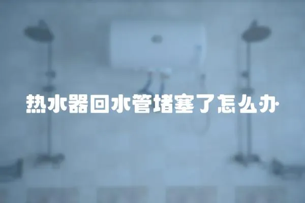 熱水器回水管堵塞了怎么辦