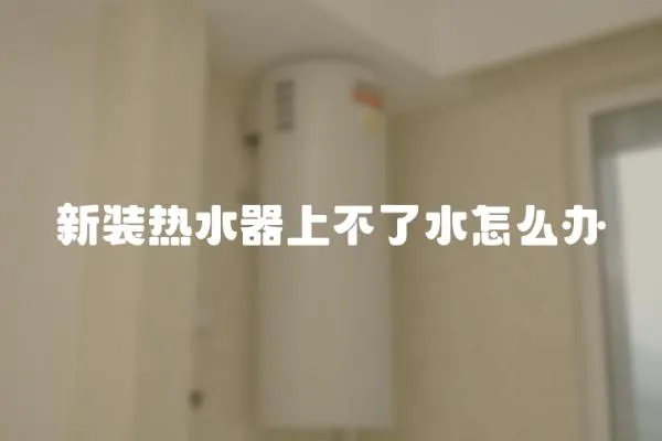 新裝熱水器上不了水怎么辦