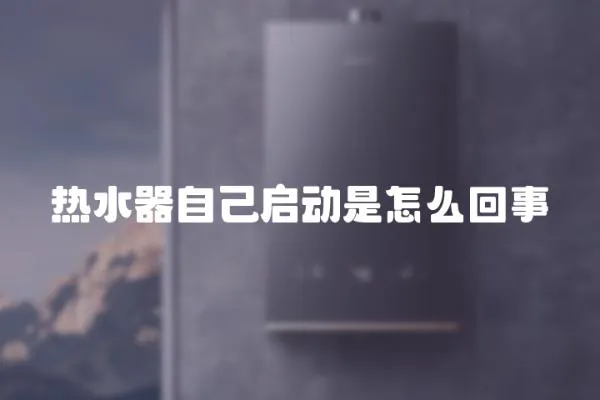 熱水器自己啟動是怎么回事
