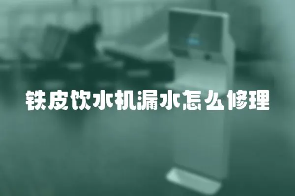鐵皮飲水機漏水怎么修理