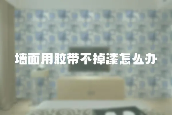 墻面用膠帶不掉漆怎么辦