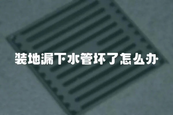 裝地漏下水管壞了怎么辦