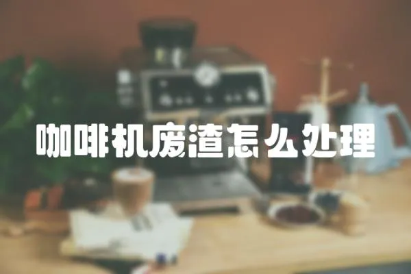 咖啡機(jī)廢渣怎么處理