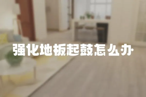 強化地板起鼓怎么辦