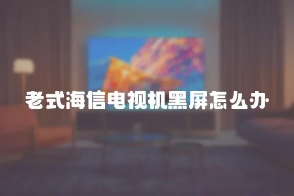 老式海信電視機(jī)黑屏怎么辦
