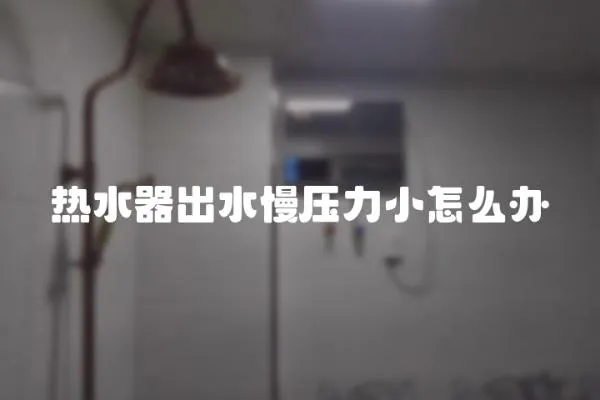 熱水器出水慢壓力小怎么辦