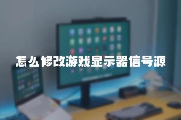 怎么修改游戲顯示器信號源