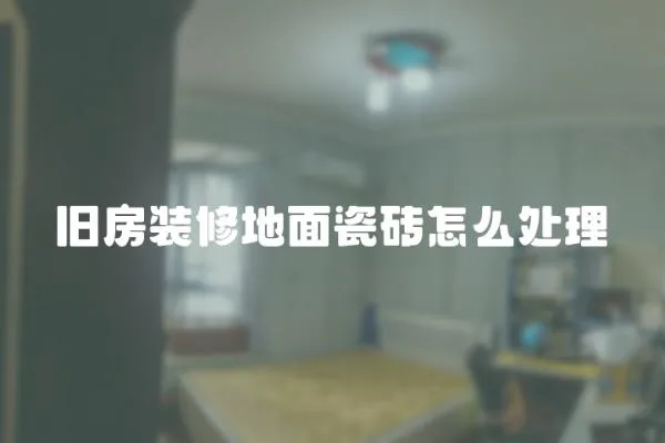 舊房裝修地面瓷磚怎么處理