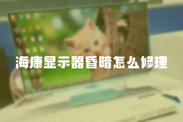 海康顯示器昏暗怎么修理