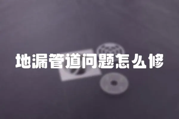 地漏管道問題怎么修