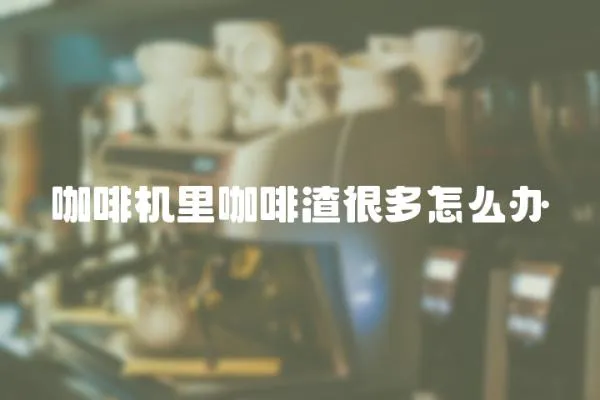 咖啡機(jī)里咖啡渣很多怎么辦