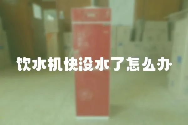 飲水機(jī)快沒(méi)水了怎么辦