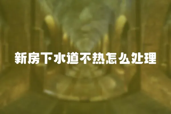 新房下水道不熱怎么處理