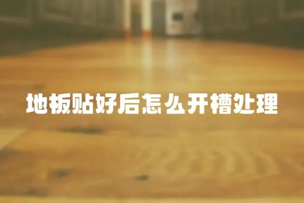 地板貼好后怎么開槽處理