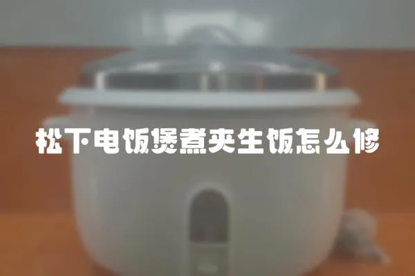 松下電飯煲煮夾生飯怎么修