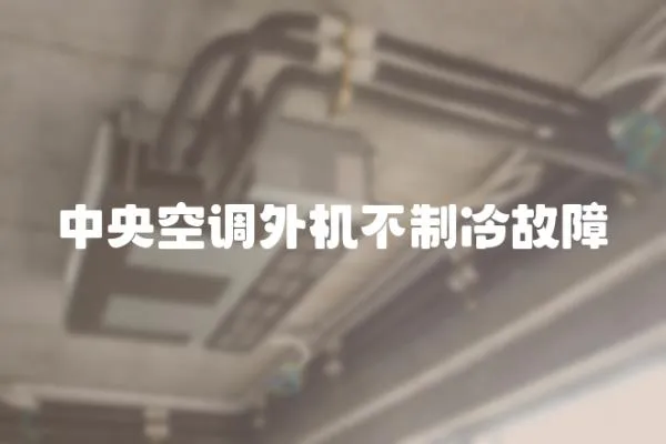 中央空調(diào)外機(jī)不制冷故障